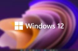 Windows 12发布时间曝光：微软压上一切赌注！你的电脑能升吗
